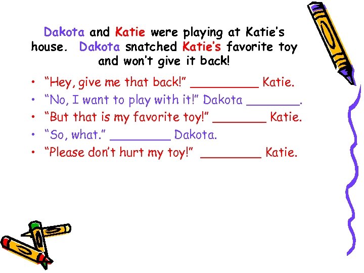 Dakota and Katie were playing at Katie’s house. Dakota snatched Katie’s favorite toy and