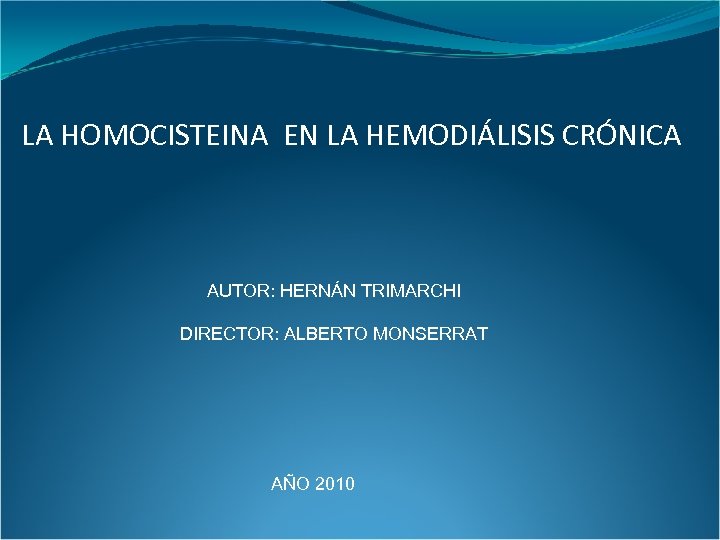 LA HOMOCISTEINA EN LA HEMODIÁLISIS CRÓNICA AUTOR: HERNÁN TRIMARCHI DIRECTOR: ALBERTO MONSERRAT AÑO 2010