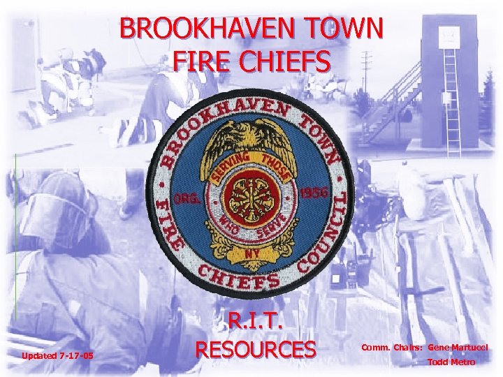BROOKHAVEN TOWN FIRE CHIEFS Updated 7 -17 -05 R. I. T. RESOURCES Comm. Chairs: