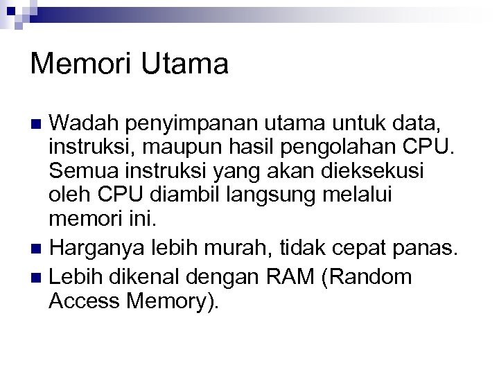 Memori Utama Wadah penyimpanan utama untuk data, instruksi, maupun hasil pengolahan CPU. Semua instruksi