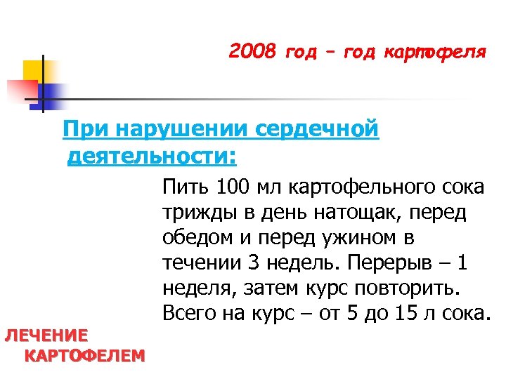 2008 год – год картофеля При нарушении сердечной деятельности: ЛЕЧЕНИЕ КАРТОФЕЛЕМ Пить 100 мл