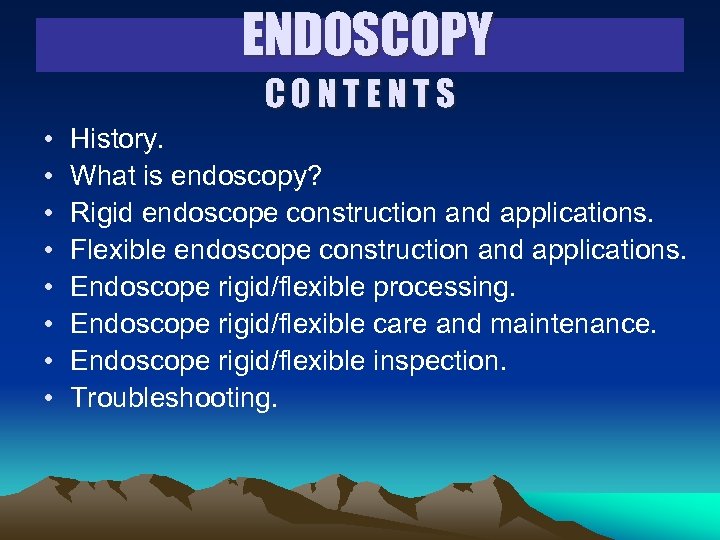 ENDOSCOPY CONTENTS • • History. What is endoscopy? Rigid endoscope construction and applications. Flexible