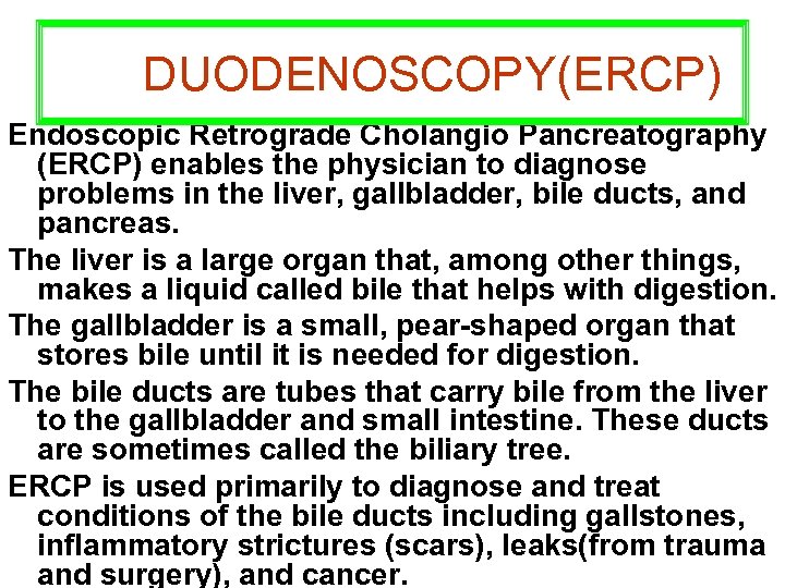 DUODENOSCOPY(ERCP) Endoscopic Retrograde Cholangio Pancreatography (ERCP) enables the physician to diagnose problems in the