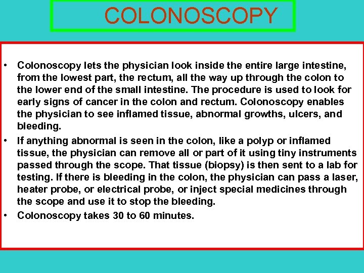 COLONOSCOPY • Colonoscopy lets the physician look inside the entire large intestine, from the