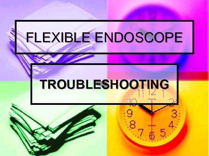 FLEXIBLE ENDOSCOPE TROUBLESHOOTING 