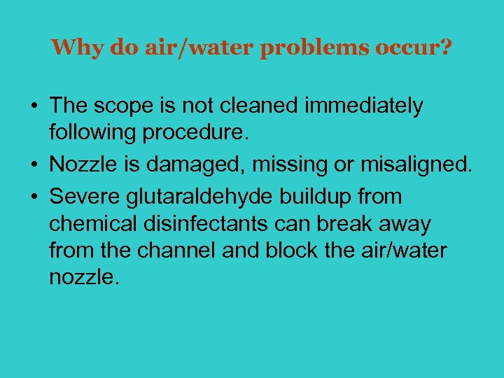 Why do air/water problems occur? • The scope is not cleaned immediately following procedure.