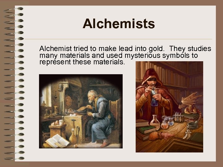 Alchemists Alchemist tried to make lead into gold. They studies many materials and used