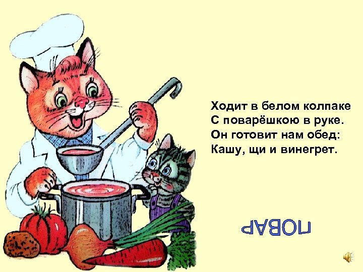 Ходит в белом колпаке С поварёшкою в руке. Он готовит нам обед: Кашу, щи