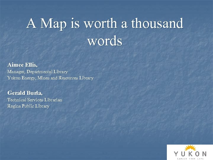 A Map is worth a thousand words Aimee Ellis, Manager, Departmental Library Yukon Energy,
