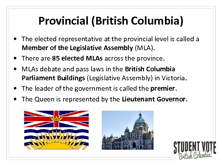 Provincial (British Columbia) • The elected representative at the provincial level is called a