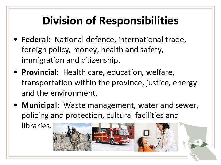 Division of Responsibilities • Federal: National defence, international trade, foreign policy, money, health and