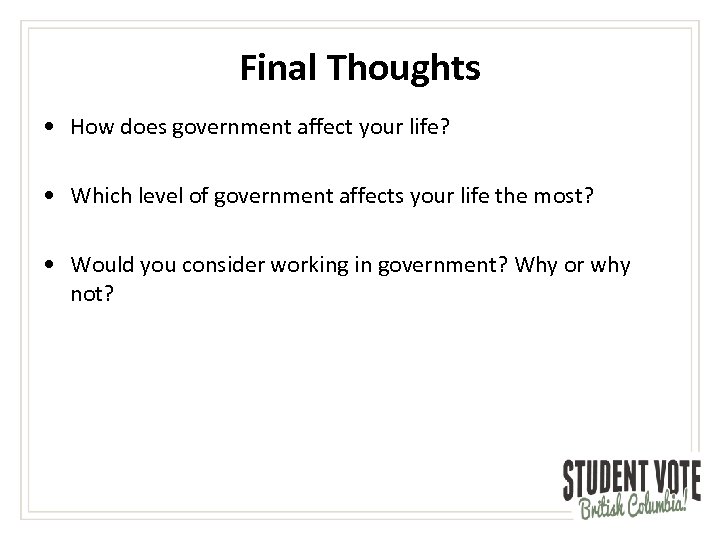 Final Thoughts • How does government affect your life? • Which level of government