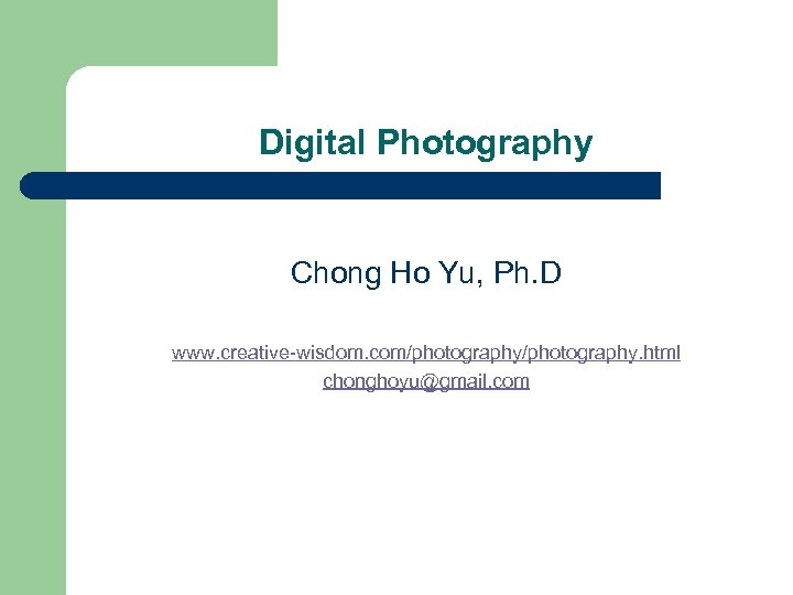 Digital Photography Chong Ho Yu, Ph. D www. creative-wisdom. com/photography. html chonghoyu@gmail. com 