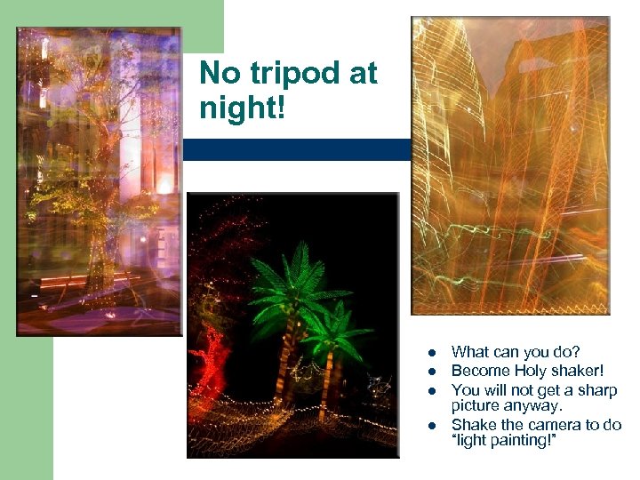 No tripod at night! l l What can you do? Become Holy shaker! You