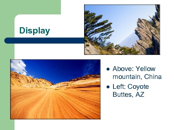 Display l l Above: Yellow mountain, China Left: Coyote Buttes, AZ 
