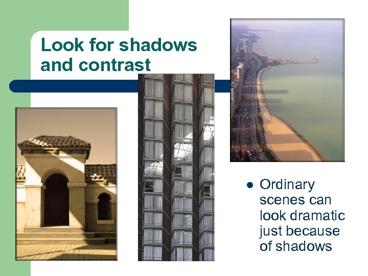 Look for shadows and contrast l Ordinary scenes can look dramatic just because of