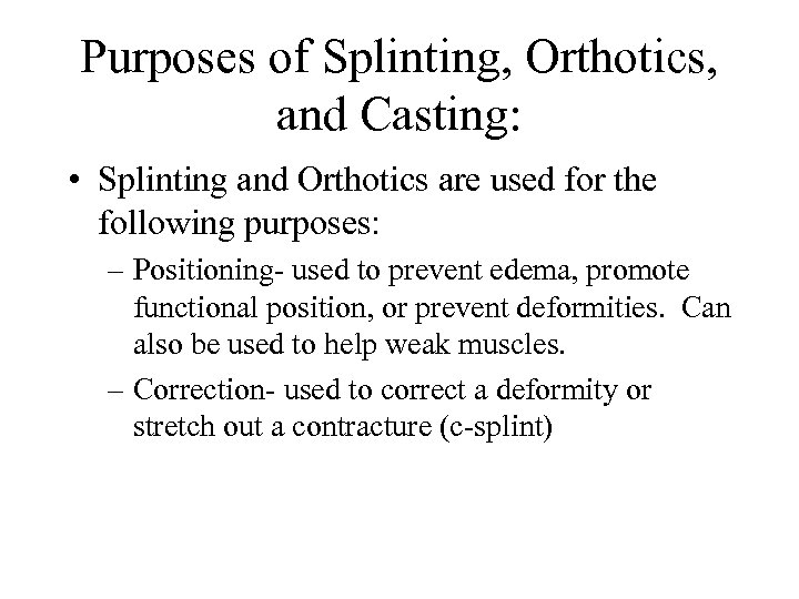 Purposes of Splinting, Orthotics, and Casting: • Splinting and Orthotics are used for the