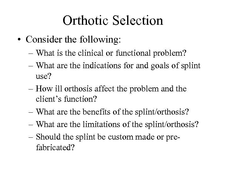 Orthotic Selection • Consider the following: – What is the clinical or functional problem?