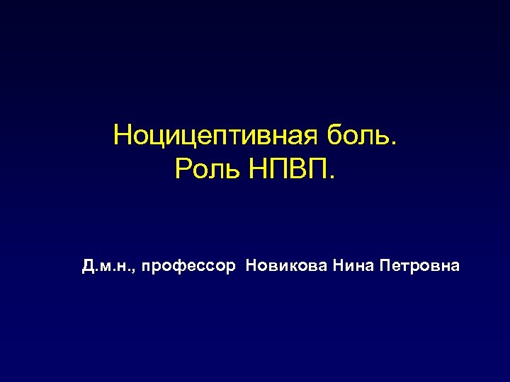 Ноцицептивная боль. Роль НПВП. Д. м. н. , профессор Новикова Нина Петровна 
