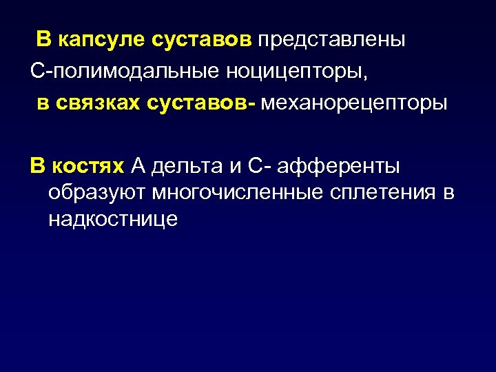 В капсуле суставов представлены С-полимодальные ноцицепторы, в связках суставов- механорецепторы В костях А дельта