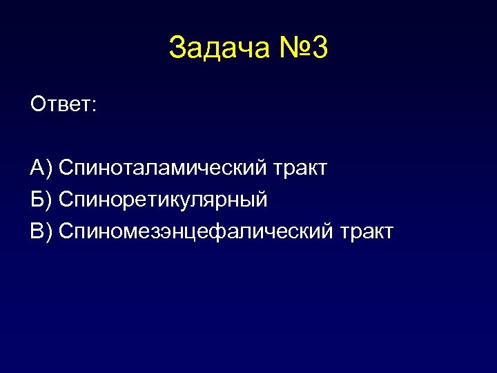 Задача № 3 Ответ: А) Спиноталамический тракт Б) Спиноретикулярный В) Спиномезэнцефалический тракт 