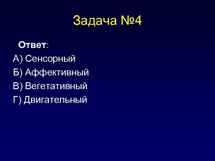 Задача № 4 Ответ: А) Сенсорный Б) Аффективный В) Вегетативный Г) Двигательный 