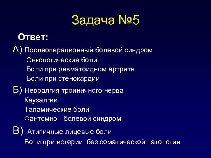 Задача № 5 Ответ: А) Послеоперационный болевой синдром Онкологические боли Боли при ревматоидном артрите