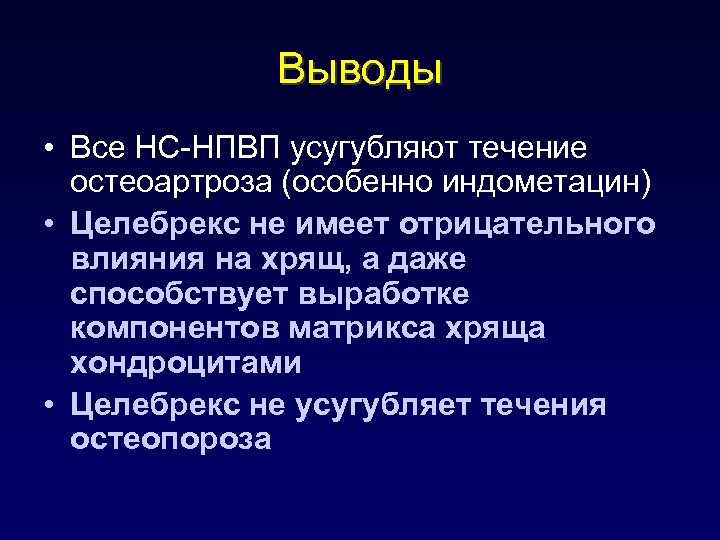 Выводы • Все НС-НПВП усугубляют течение остеоартроза (особенно индометацин) • Целебрекс не имеет отрицательного