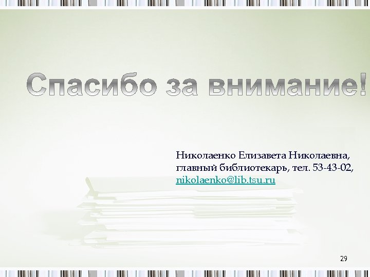 Николаенко Елизавета Николаевна, главный библиотекарь, тел. 53 -43 -02, nikolaenko@lib. tsu. ru 29 