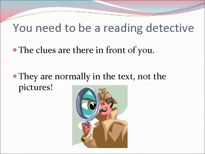 You need to be a reading detective The clues are there in front of