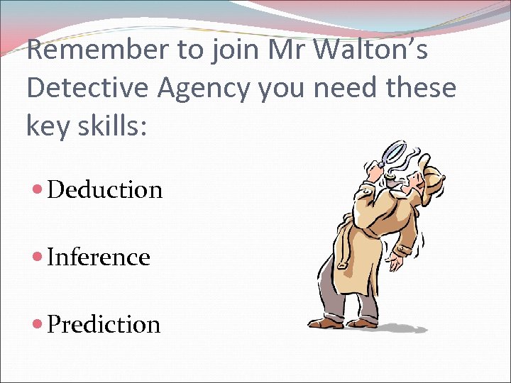 Remember to join Mr Walton’s Detective Agency you need these key skills: Deduction Inference