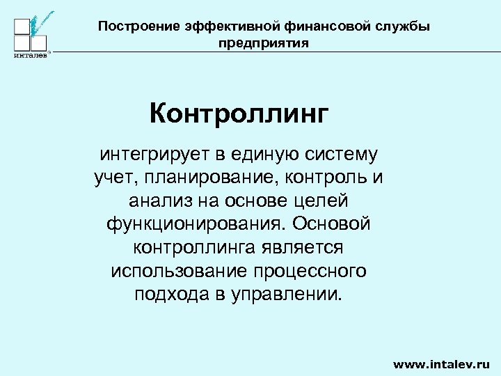 Построение эффективной финансовой службы предприятия Контроллинг интегрирует в единую систему учет, планирование, контроль и