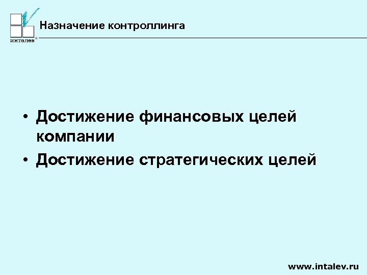 Назначение контроллинга • Достижение финансовых целей компании • Достижение стратегических целей www. intalev. ru