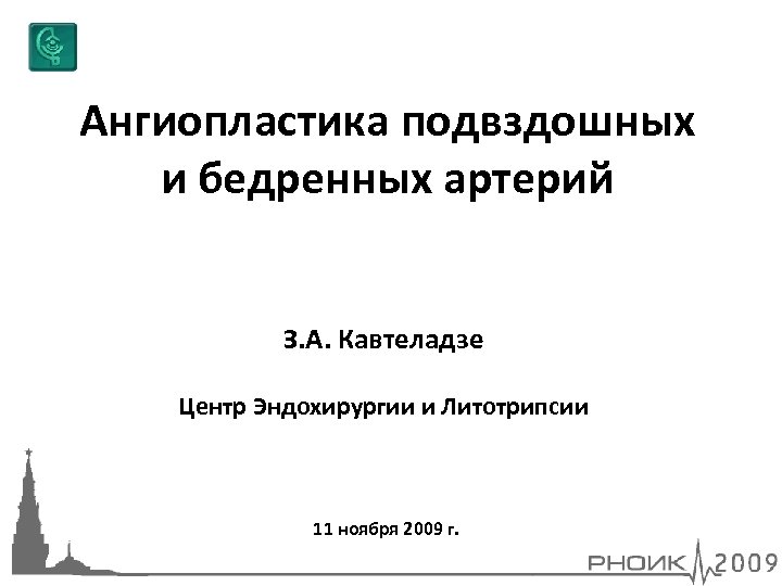 Ангиопластика подвздошных и бедренных артерий З. А. Кавтеладзе Центр Эндохирургии и Литотрипсии 11 ноября