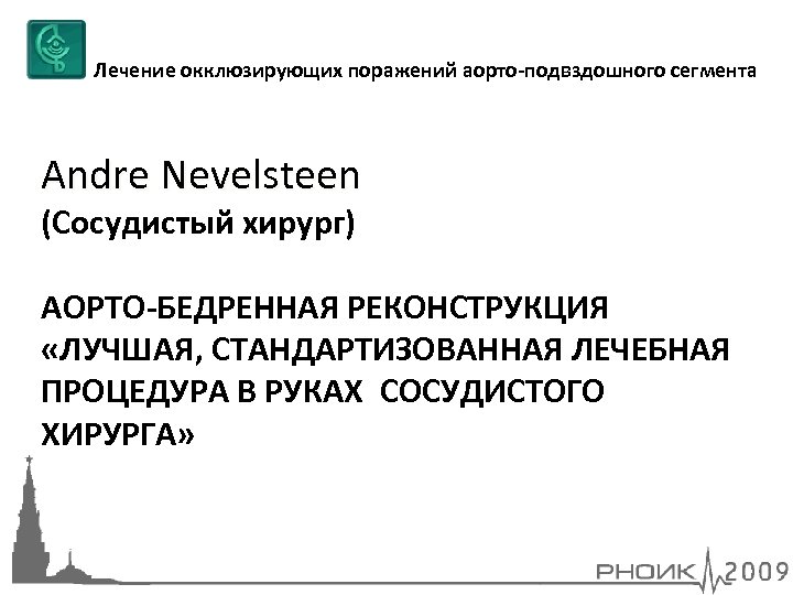 Лечение окклюзирующих поражений аорто-подвздошного сегмента Andre Nevelsteen (Сосудистый хирург) АОРТО-БЕДРЕННАЯ РЕКОНСТРУКЦИЯ «ЛУЧШАЯ, CТАНДАРТИЗОВАННАЯ ЛЕЧЕБНАЯ