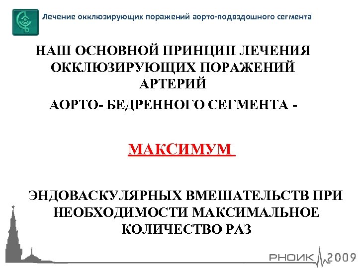 Лечение окклюзирующих поражений аорто-подвздошного сегмента НАШ ОСНОВНОЙ ПРИНЦИП ЛЕЧЕНИЯ ОККЛЮЗИРУЮЩИХ ПОРАЖЕНИЙ АРТЕРИЙ АОРТО- БЕДРЕННОГО