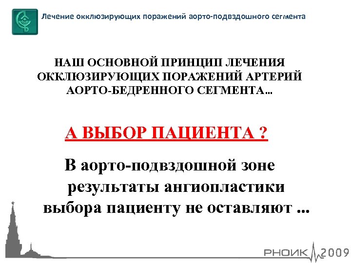 Лечение окклюзирующих поражений аорто-подвздошного сегмента НАШ ОСНОВНОЙ ПРИНЦИП ЛЕЧЕНИЯ ОККЛЮЗИРУЮЩИХ ПОРАЖЕНИЙ АРТЕРИЙ АОРТО-БЕДРЕННОГО СЕГМЕНТА…