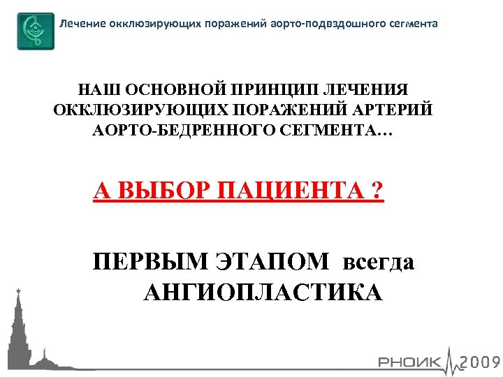 Лечение окклюзирующих поражений аорто-подвздошного сегмента НАШ ОСНОВНОЙ ПРИНЦИП ЛЕЧЕНИЯ ОККЛЮЗИРУЮЩИХ ПОРАЖЕНИЙ АРТЕРИЙ АОРТО-БЕДРЕННОГО СЕГМЕНТА…