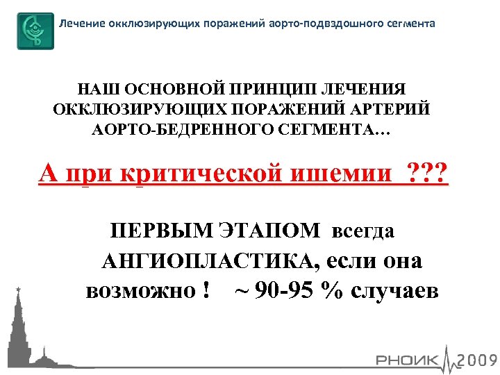 Лечение окклюзирующих поражений аорто-подвздошного сегмента НАШ ОСНОВНОЙ ПРИНЦИП ЛЕЧЕНИЯ ОККЛЮЗИРУЮЩИХ ПОРАЖЕНИЙ АРТЕРИЙ АОРТО-БЕДРЕННОГО СЕГМЕНТА…