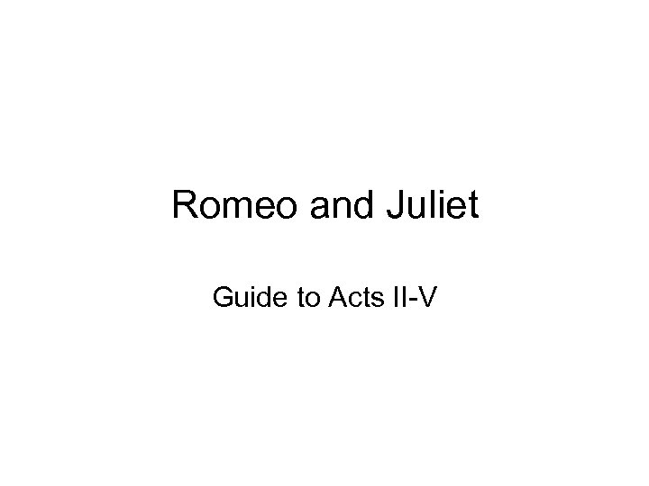 Romeo and Juliet Guide to Acts II-V 