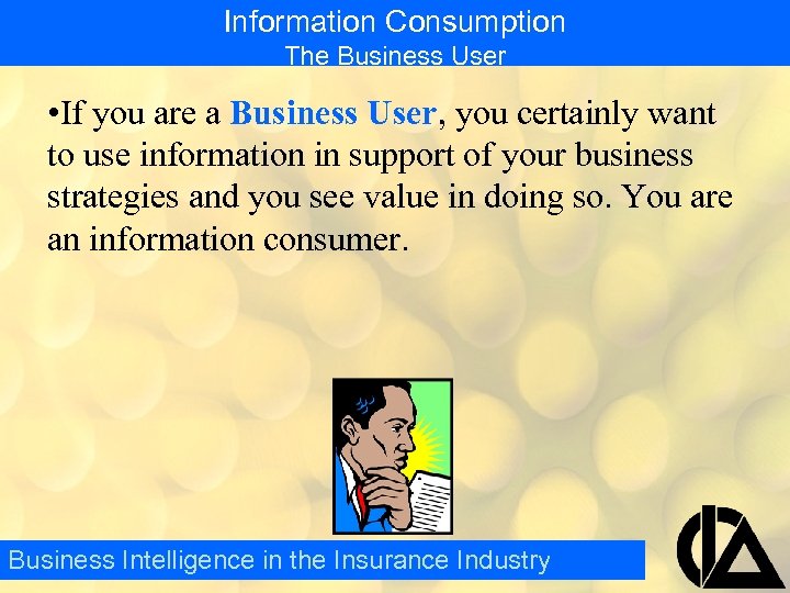 Information Consumption The Business User • If you are a Business User, you certainly