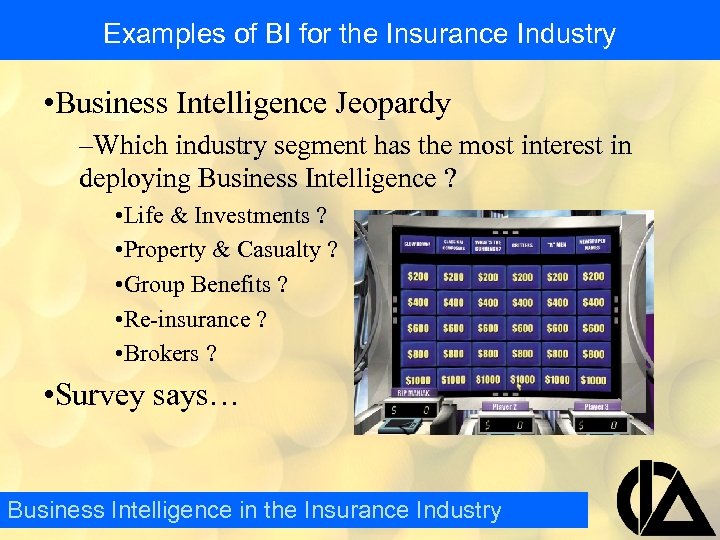 Examples of BI for the Insurance Industry • Business Intelligence Jeopardy –Which industry segment