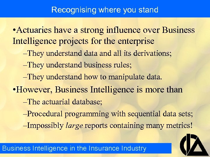 Recognising where you stand • Actuaries have a strong influence over Business Intelligence projects