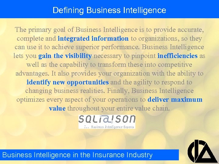 Defining Business Intelligence The primary goal of Business Intelligence is to provide accurate, complete