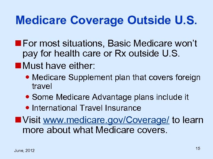 Medicare Coverage Outside U. S. n For most situations, Basic Medicare won’t pay for