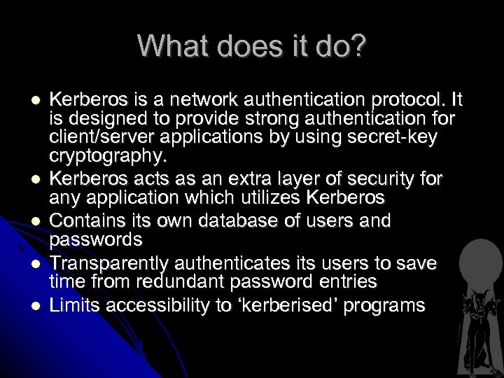 What does it do? Kerberos is a network authentication protocol. It is designed to