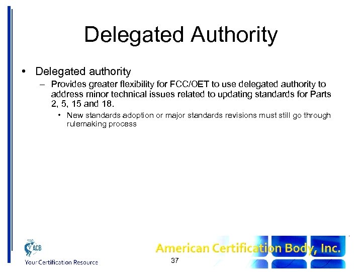 Delegated Authority • Delegated authority – Provides greater flexibility for FCC/OET to use delegated