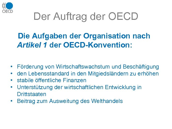 Der Auftrag der OECD Die Aufgaben der Organisation nach Artikel 1 der OECD-Konvention: •