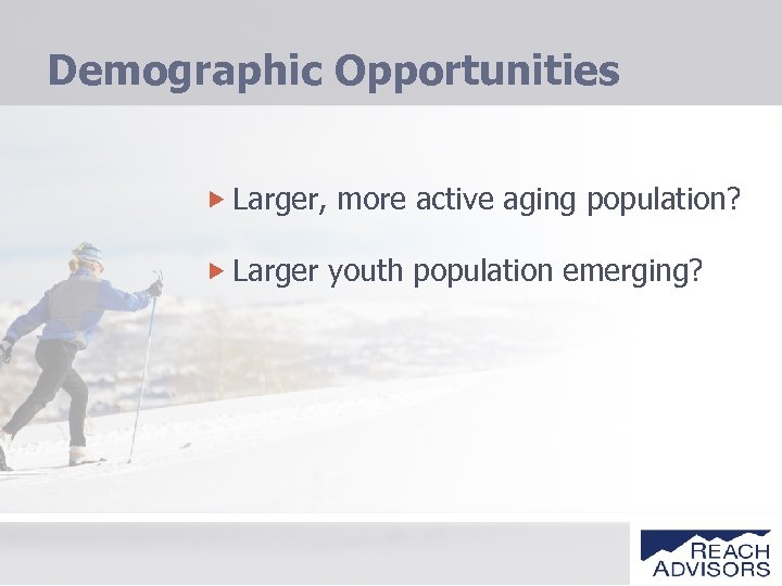 Demographic Opportunities Larger, more active aging population? Larger youth population emerging? 