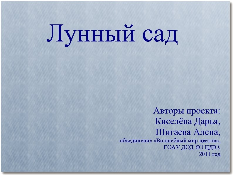 Лунный сад Авторы проекта: Киселёва Дарья, Шигаева Алена, объединение «Волшебный мир цветов» , ГОАУ